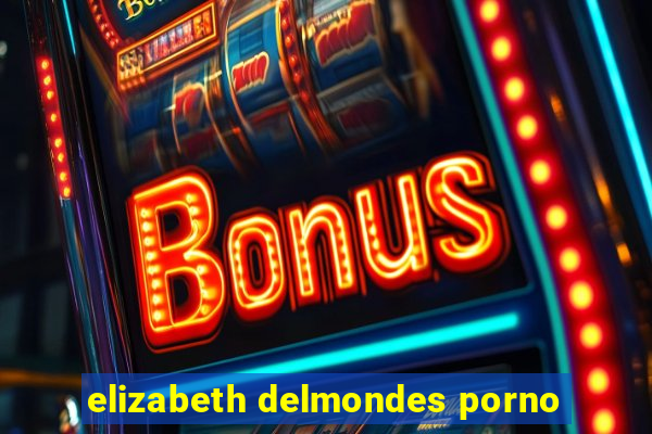 elizabeth delmondes porno